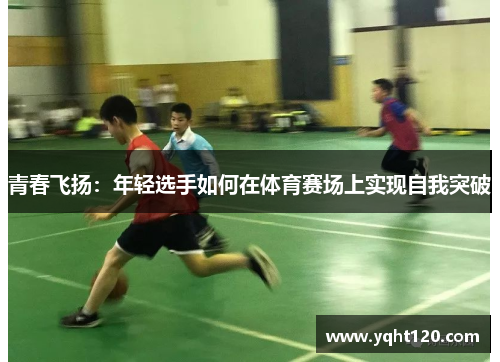 青春飞扬：年轻选手如何在体育赛场上实现自我突破