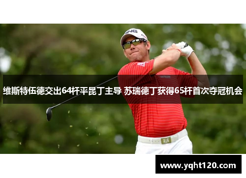 维斯特伍德交出64杆平昆丁主导 苏瑞德丁获得65杆首次夺冠机会