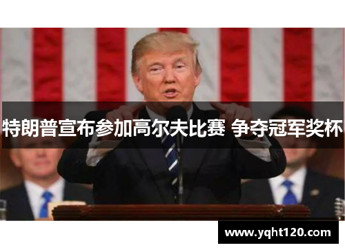 特朗普宣布参加高尔夫比赛 争夺冠军奖杯